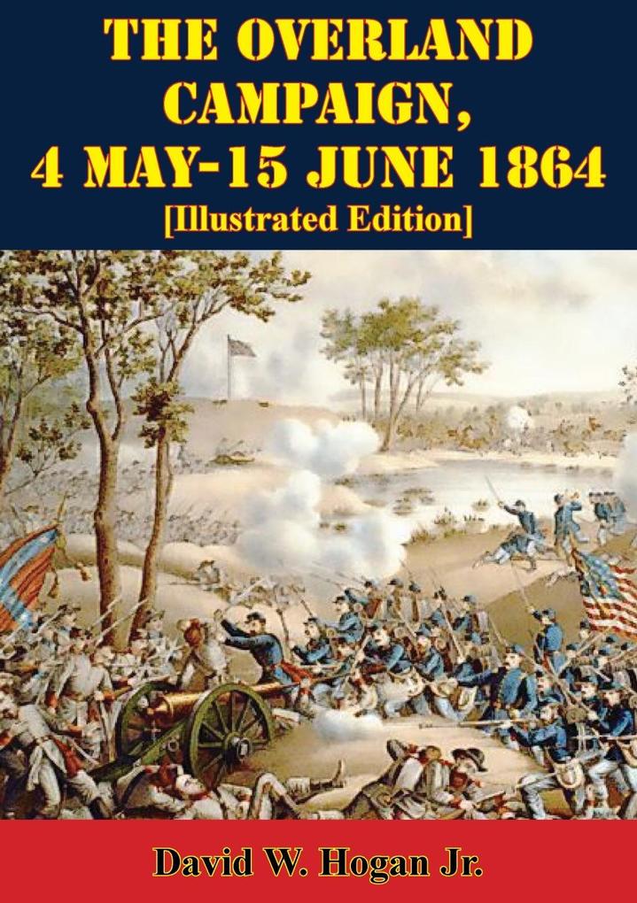 Overland Campaign 4 May-15 June 1864 [Illustrated Edition]