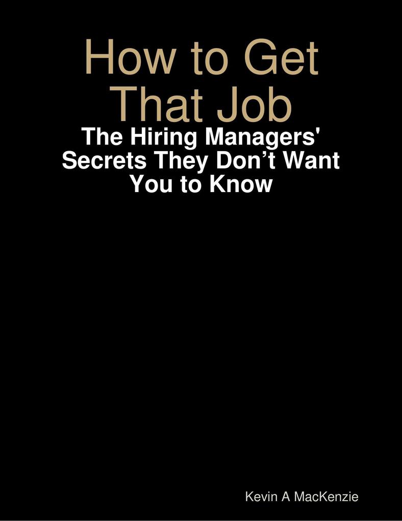 How to Get That Job: The Hiring Managers‘ Secrets They Don‘t Want You to Know