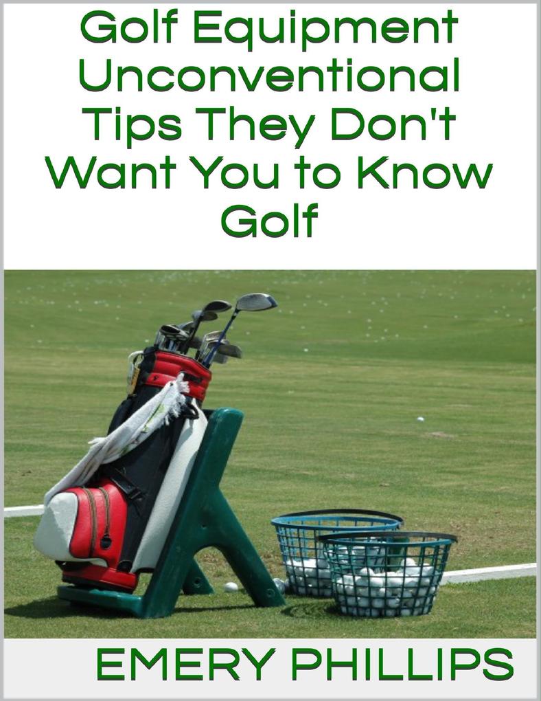 Golf Equipment: Unconventional Tips They Don‘t Want You to Know Golf