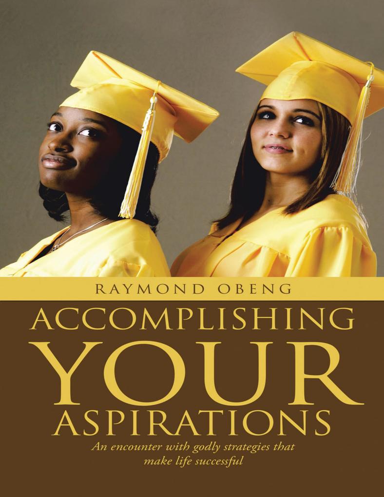 Accomplishing Your Aspirations: An Encounter With Godly Strategies That Make Life Successful