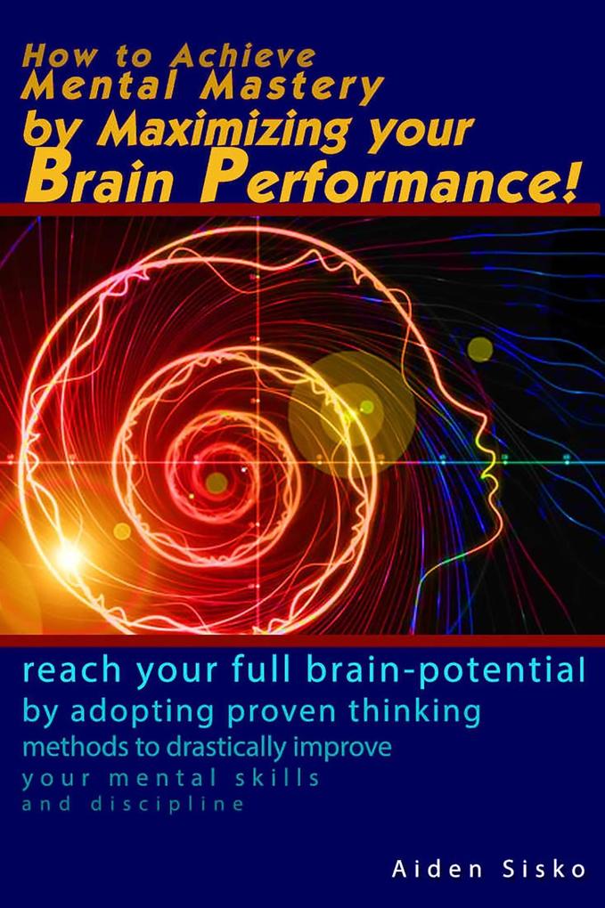 How to Achieve Mental Mastery by Maximizing Your Brain Performance!