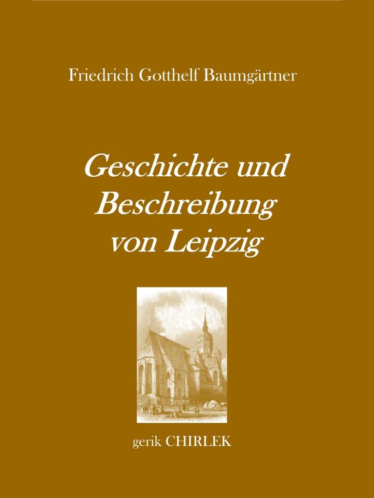 Geschichte und Beschreibung von Leipzig für Fremde und Reisende die ihren dasigen Aufenthalt zweckmäßig und angenehm benutzen wollen. [1800]