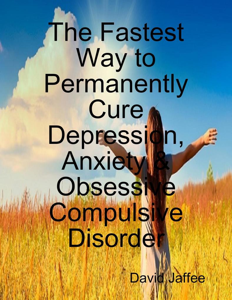 The Fastest Way to Permanently Cure Depression Anxiety & Obsessive Compulsive Disorder