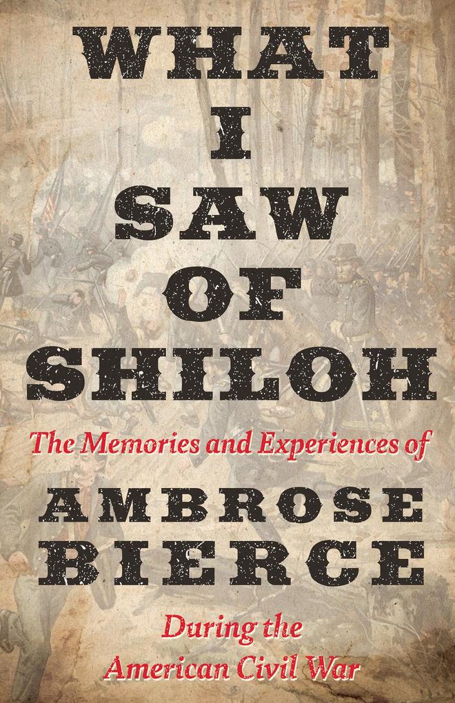 What I Saw of Shiloh -The Memories and Experiences of Ambrose Bierce During the American Civil War