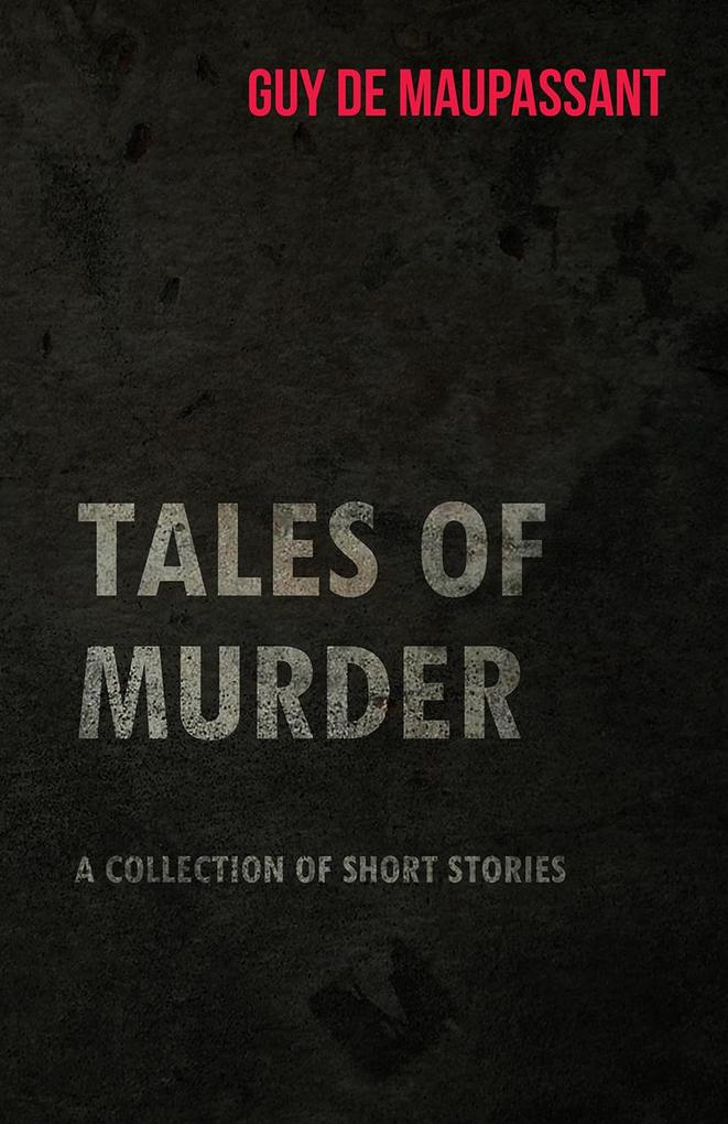 Guy de Maupassant's Tales of Murder - A Collection of Short Stories