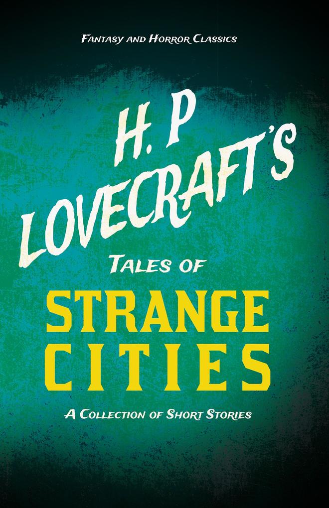 H. P. Lovecraft‘s Tales of Strange Cities - A Collection of Short Stories (Fantasy and Horror Classics)