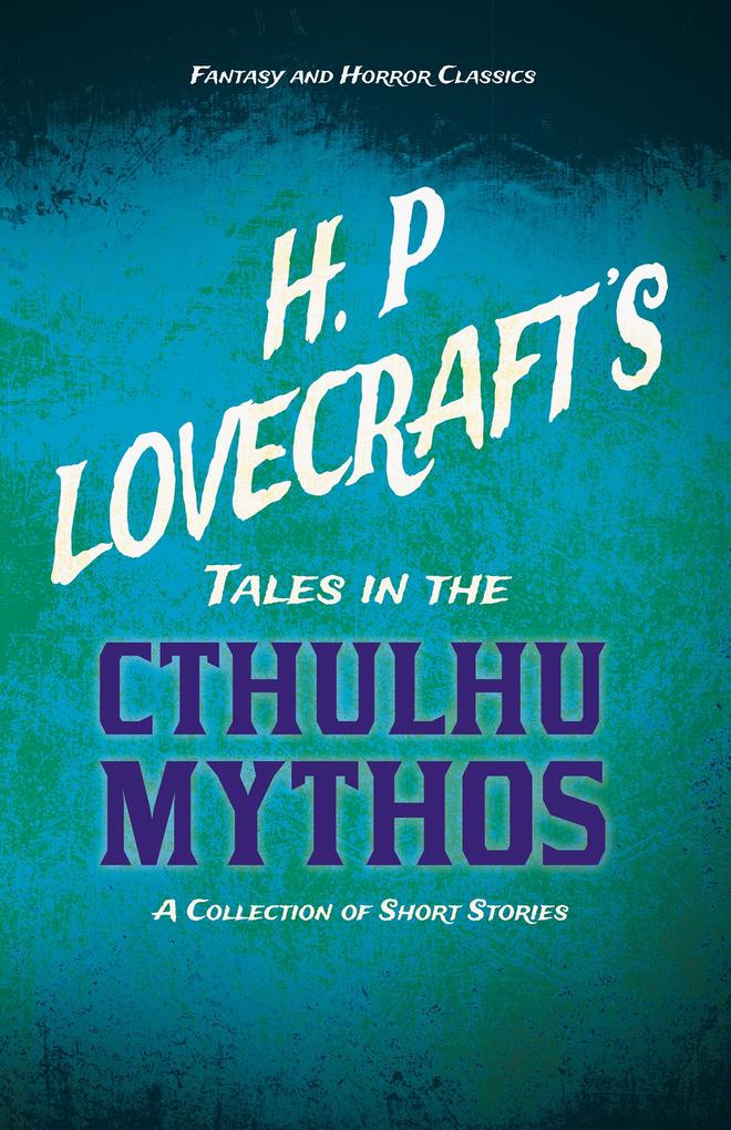 H. P. Lovecraft‘s Tales in the Cthulhu Mythos - A Collection of Short Stories (Fantasy and Horror Classics)