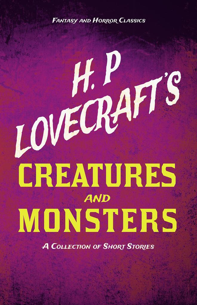 H. P. Lovecraft‘s Creatures and Monsters - A Collection of Short Stories (Fantasy and Horror Classics)