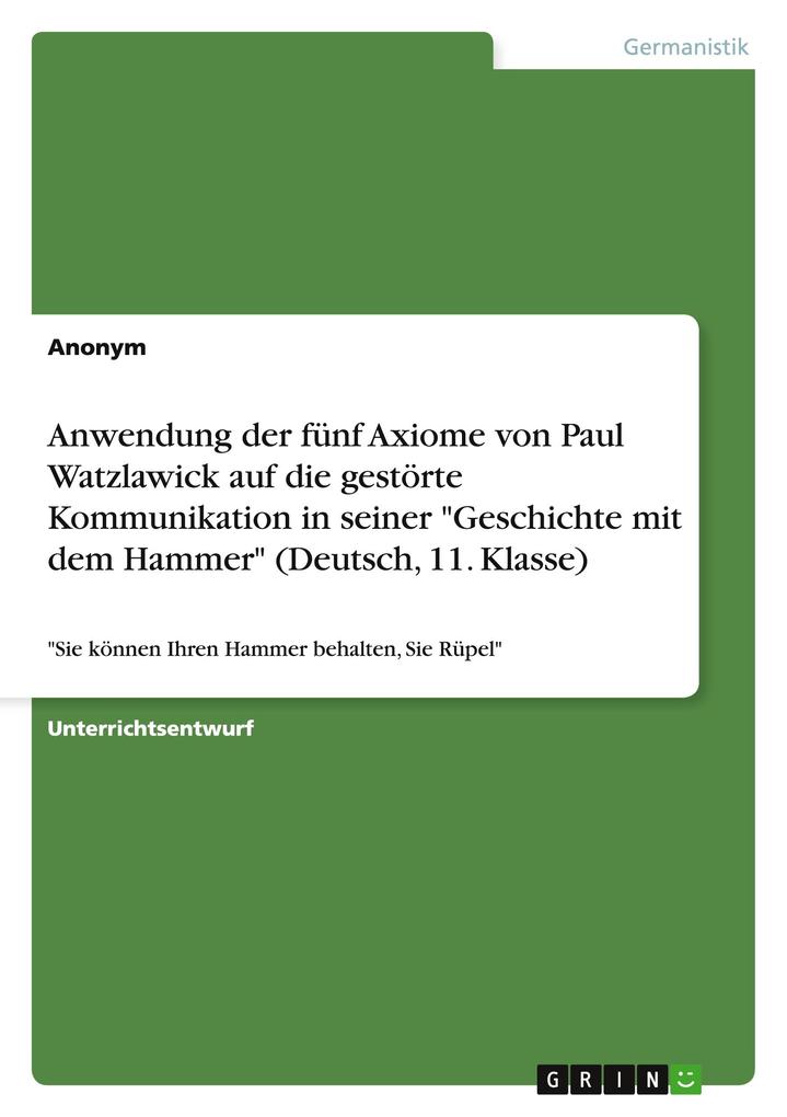 Anwendung der fünf Axiome von Paul Watzlawick auf die gestörte Kommunikation in seiner Geschichte mit dem Hammer (Deutsch 11. Klasse)
