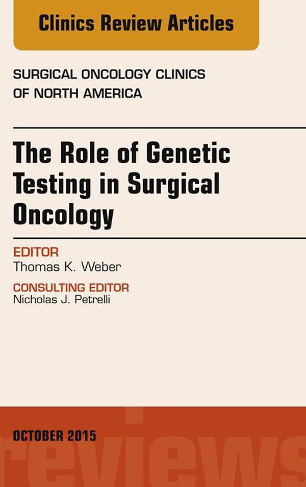 The Role of Genetic Testing in Surgical Oncology An Issue of Surgical Oncology Clinics of North America
