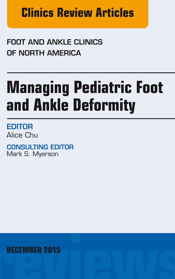 Managing Pediatric Foot and Ankle Deformity An issue of Foot and Ankle Clinics of North America