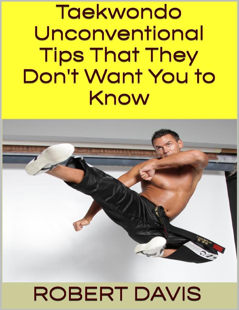 Taekwondo: Unconventional Tips That They Don‘t Want You to Know