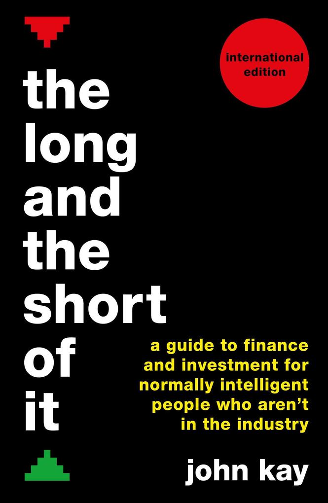 The Long and the Short of It (International Edition): A Guide to Finance and Investment for Normally Intelligent People Who Aren‘t in the Industry