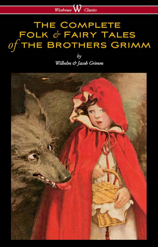 The Complete Folk & Fairy Tales of the Brothers Grimm (Wisehouse Classics - The Complete and Authoritative Edition) - Wilhelm Grimm/ Jacob Grimm