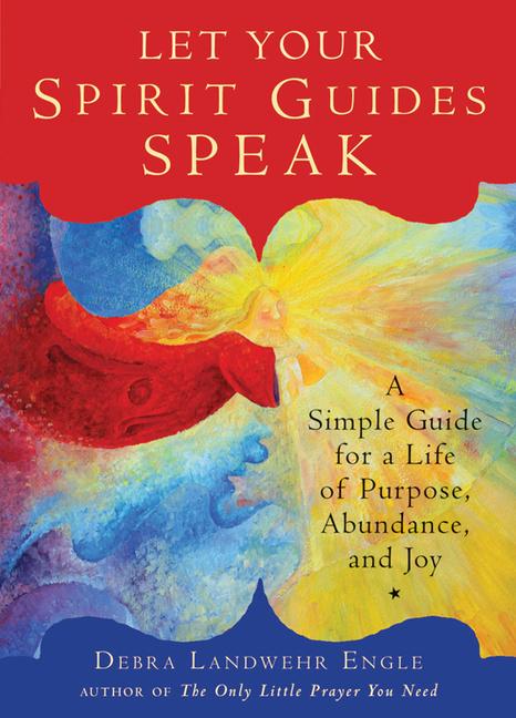 Let Your Spirit Guides Speak: A Simple Guide for a Life of Purpose Abundance and Joy