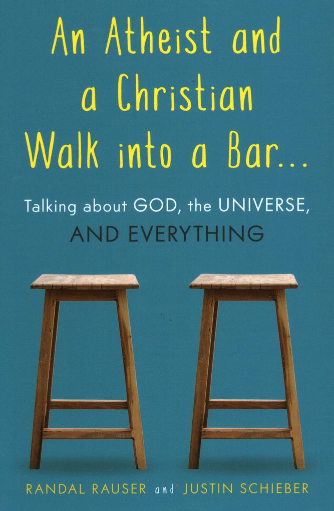 An Atheist and a Christian Walk Into a Bar: Talking about God the Universe and Everything