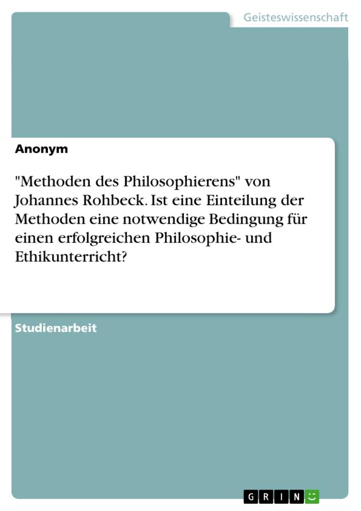 Methoden des Philosophierens von Johannes Rohbeck. Ist eine Einteilung der Methoden eine notwendige Bedingung für einen erfolgreichen Philosophie- und Ethikunterricht?