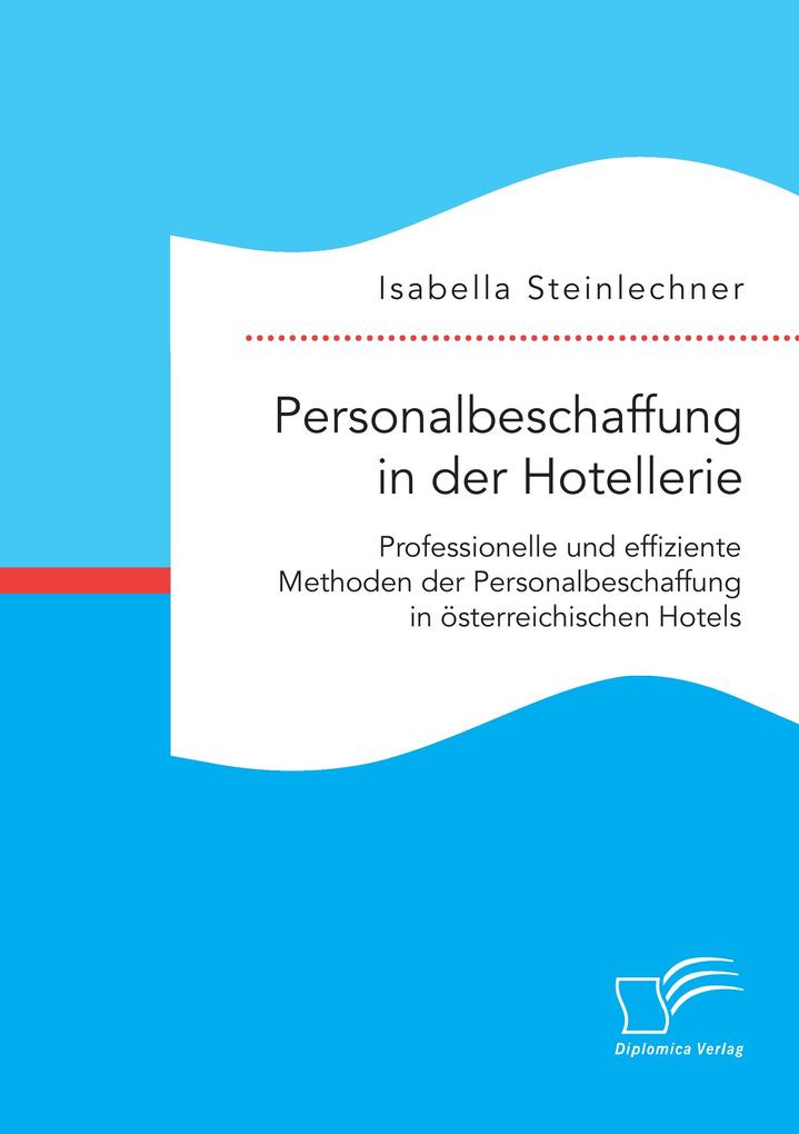 Personalbeschaffung in der Hotellerie. Professionelle und effiziente Methoden der Personalbeschaffung in österreichischen Hotels