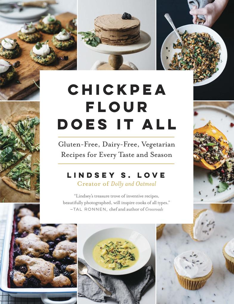Chickpea Flour Does It All: Gluten-Free Dairy-Free Vegetarian Recipes for Every Taste and Season