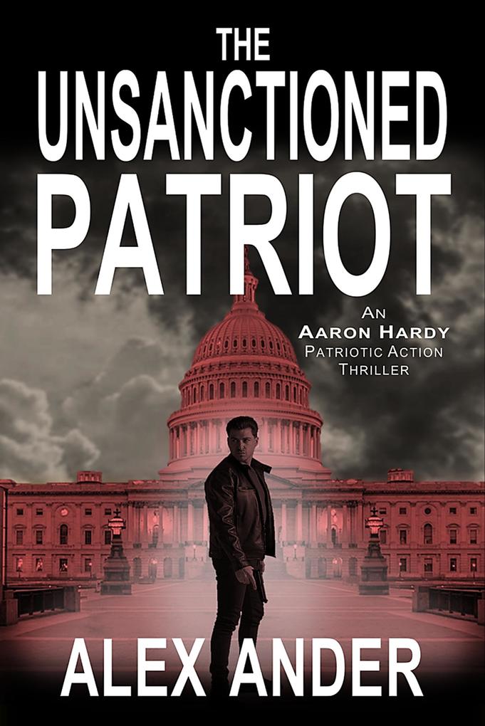 The Unsanctioned Patriot (Patriotic Action & Adventure - Aaron Hardy #1)