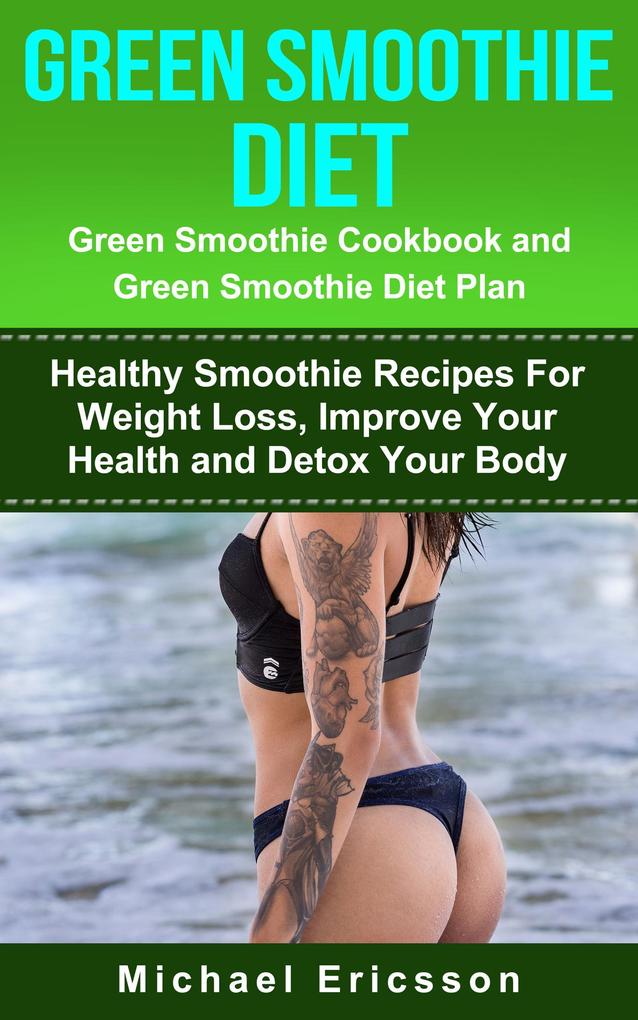 Green Smoothie Diet: Green Smoothie Cookbook and Greean Smoothie Diet Plan: Healthy Smoothie Recipes For Weight Loss Improve Your Health and Detox Your Body
