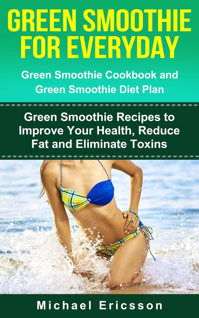 Green Smoothie for Everyday: Green Smoothie Cookbook and Green Smoothie Recipes: Green Smoothie Recipes to Improve Your Health Reduce Fat and Eliminate Toxins