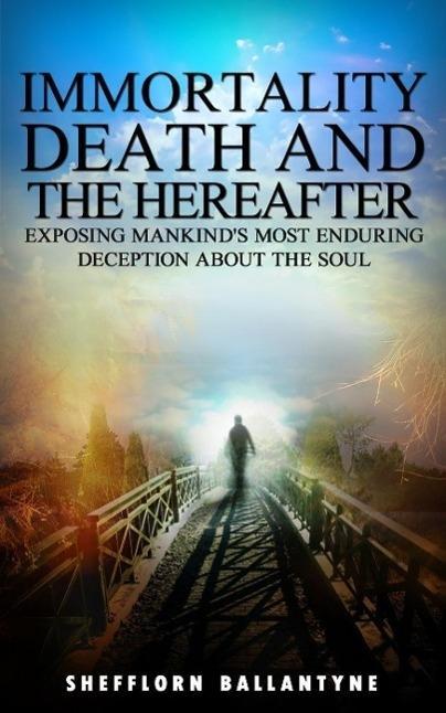 Immortality Death and the Hereafter: Exposing Mankind‘s Most Enduring Deception About the Soul