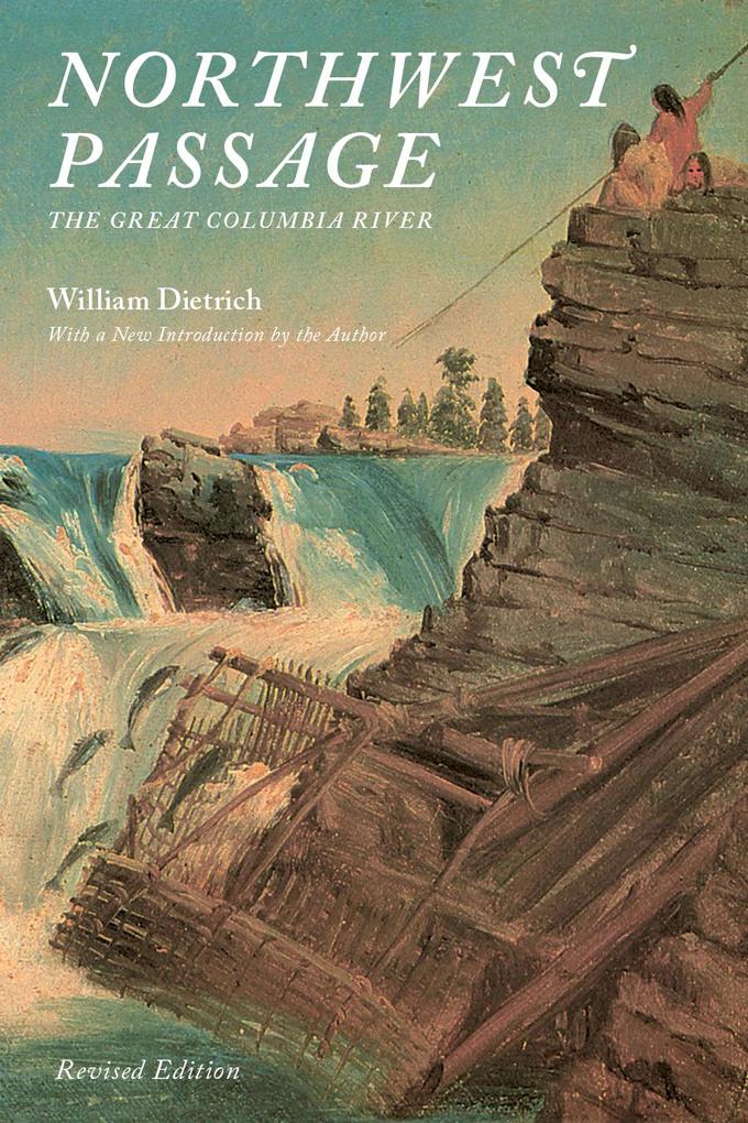 Northwest Passage: The Great Columbia River - William Dietrich