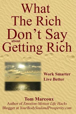 What the Rich Don‘t Say about Getting Rich: Work Smarter Live Better