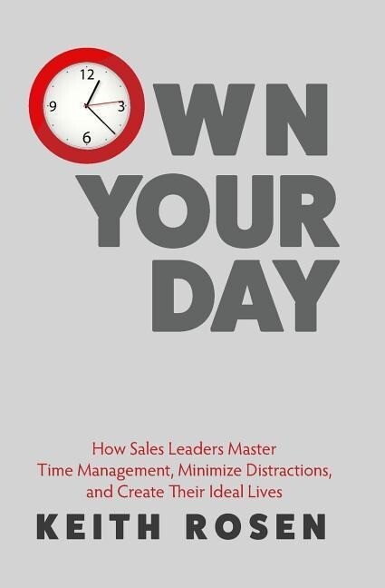 Own Your Day: How Sales Leaders Master Time Management Minimize Distractions and Create Their Ideal Lives