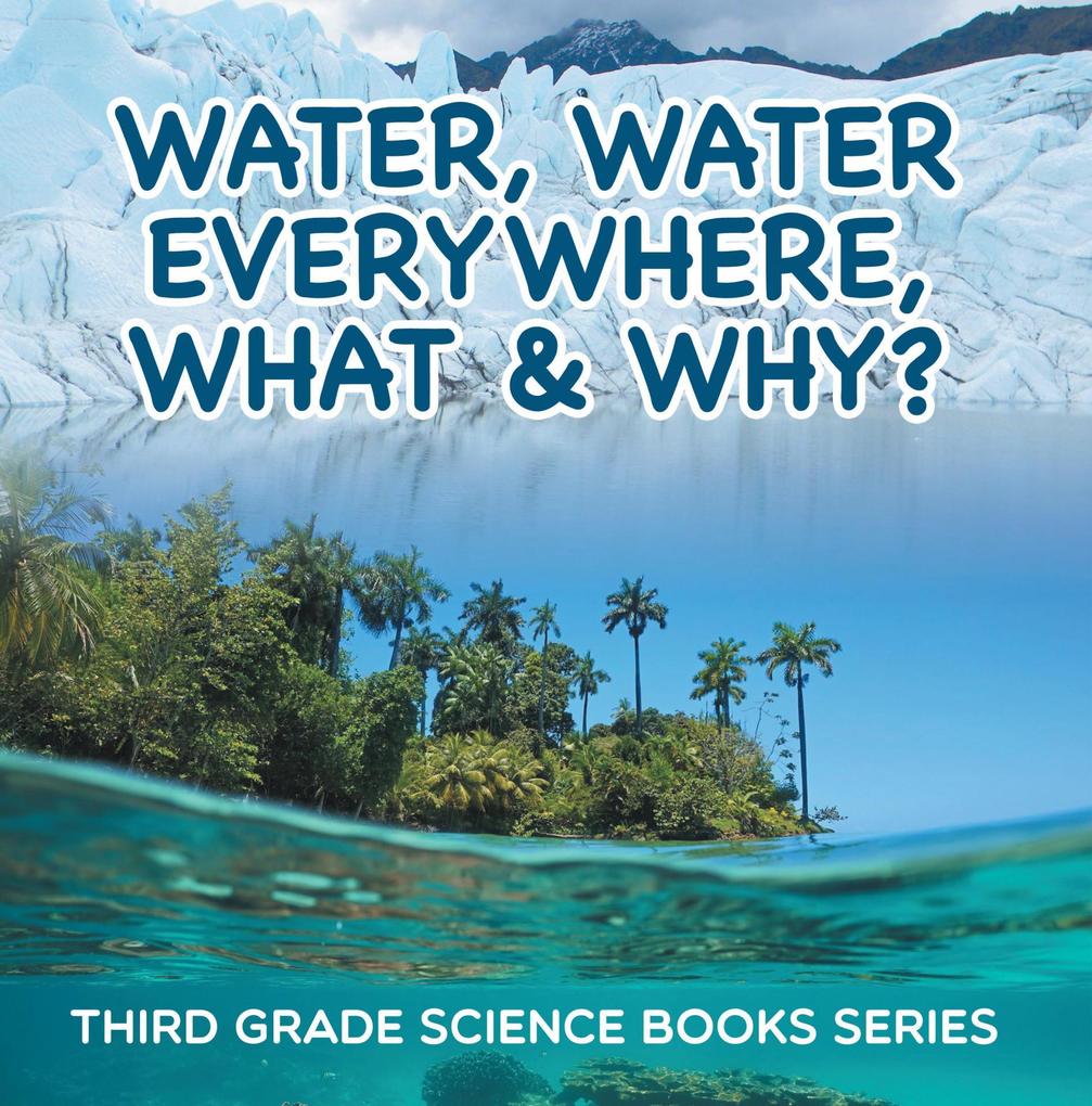 Water Water Everywhere What & Why? : Third Grade Science Books Series