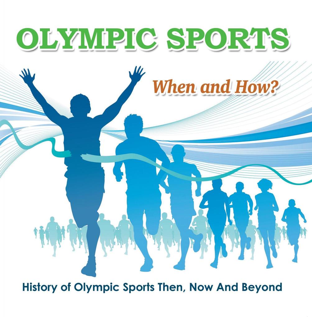 Olympic Sports - When and How? : History of Olympic Sports Then Now And Beyond