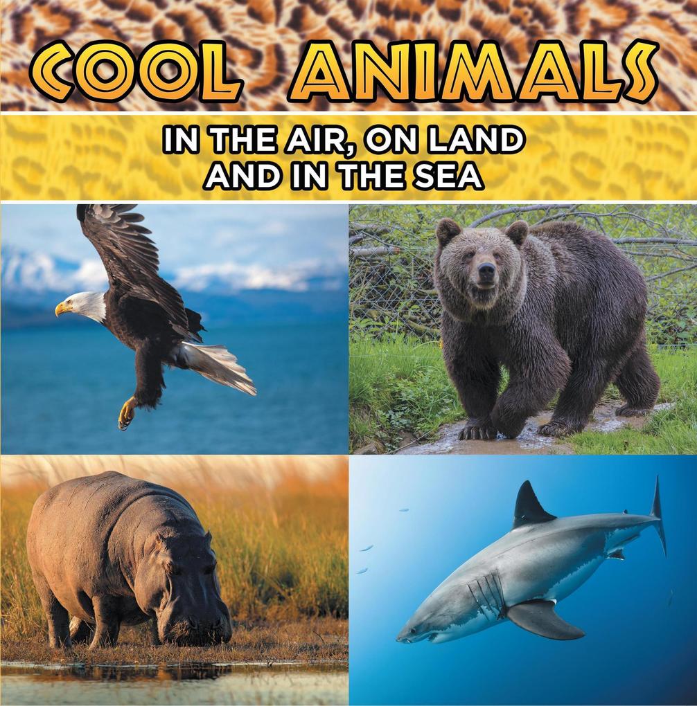 Cool Animals: In The Air On Land and In The Sea
