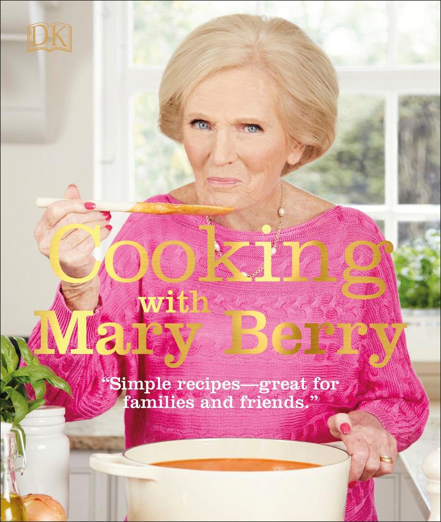 Cooking with Mary Berry: Simple Recipes Great for Family and Friends