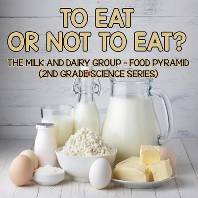 To Eat Or Not To Eat? The Milk And Dairy Group - Food Pyramid: 2nd Grade Science Series