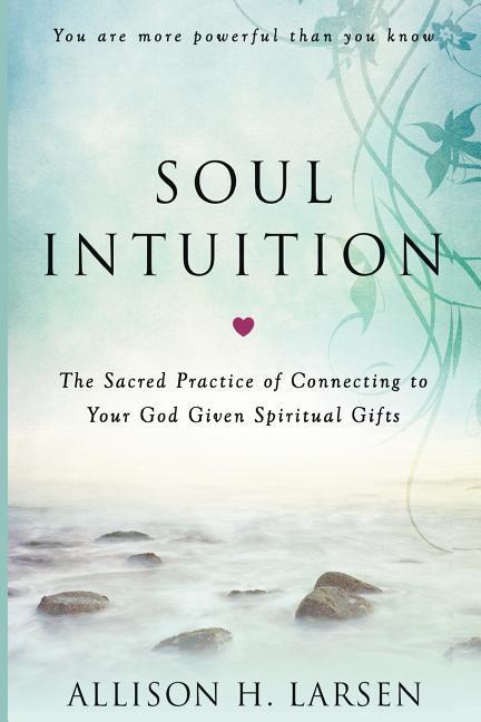 Soul Intuition: The Sacred Practice of Connecting to Your God Given Spiritual Gifts