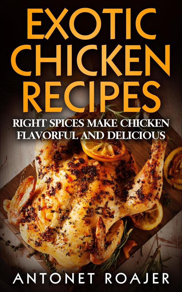 Exotic Chicken Recipes: Right Spices make Chicken Healthy Flavorful and Delicious