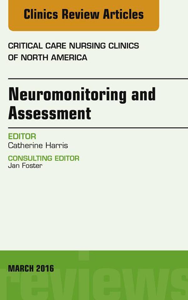 Neuromonitoring and Assessment An Issue of Critical Care Nursing Clinics of North America