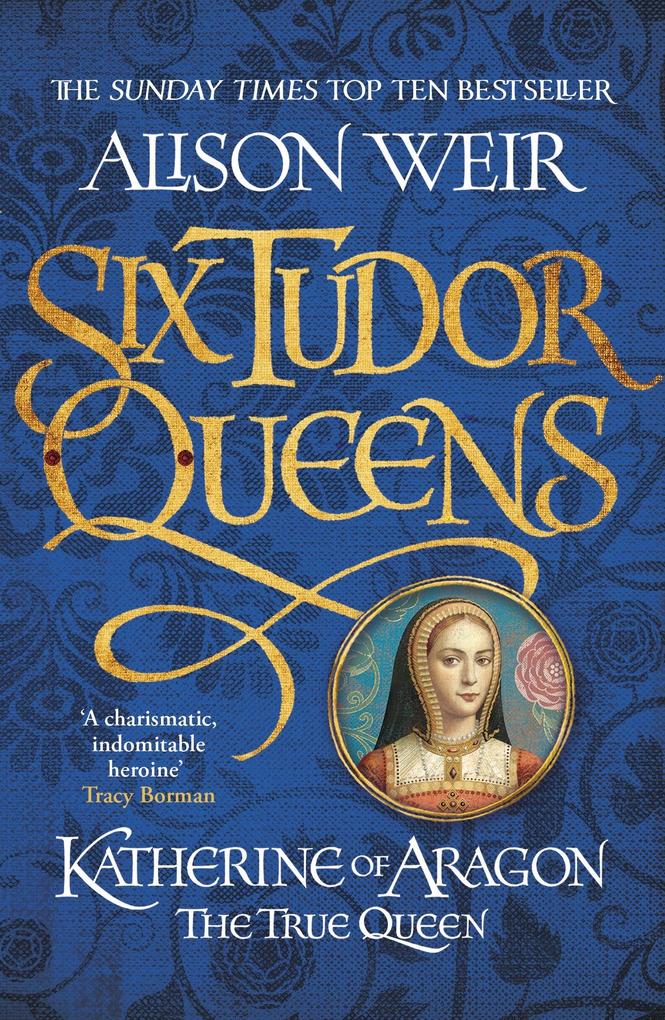 Six Tudor Queens: Katherine of Aragon The True Queen