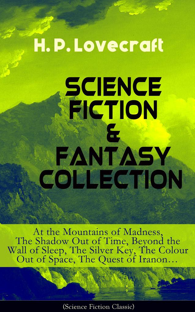 SCIENCE FICTION & FANTASY COLLECTION: At the Mountains of Madness The Shadow Out of Time Beyond the Wall of Sleep The Silver Key The Colour Out of Space The Quest of Iranon...