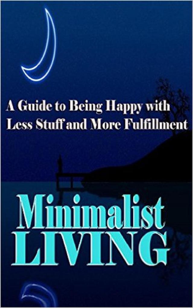 Minimalist Living: A Guide to Being Happy With Less Stuff and More Fulfillment (Minimalism Minimalist Living Health Happiness Decluttering)
