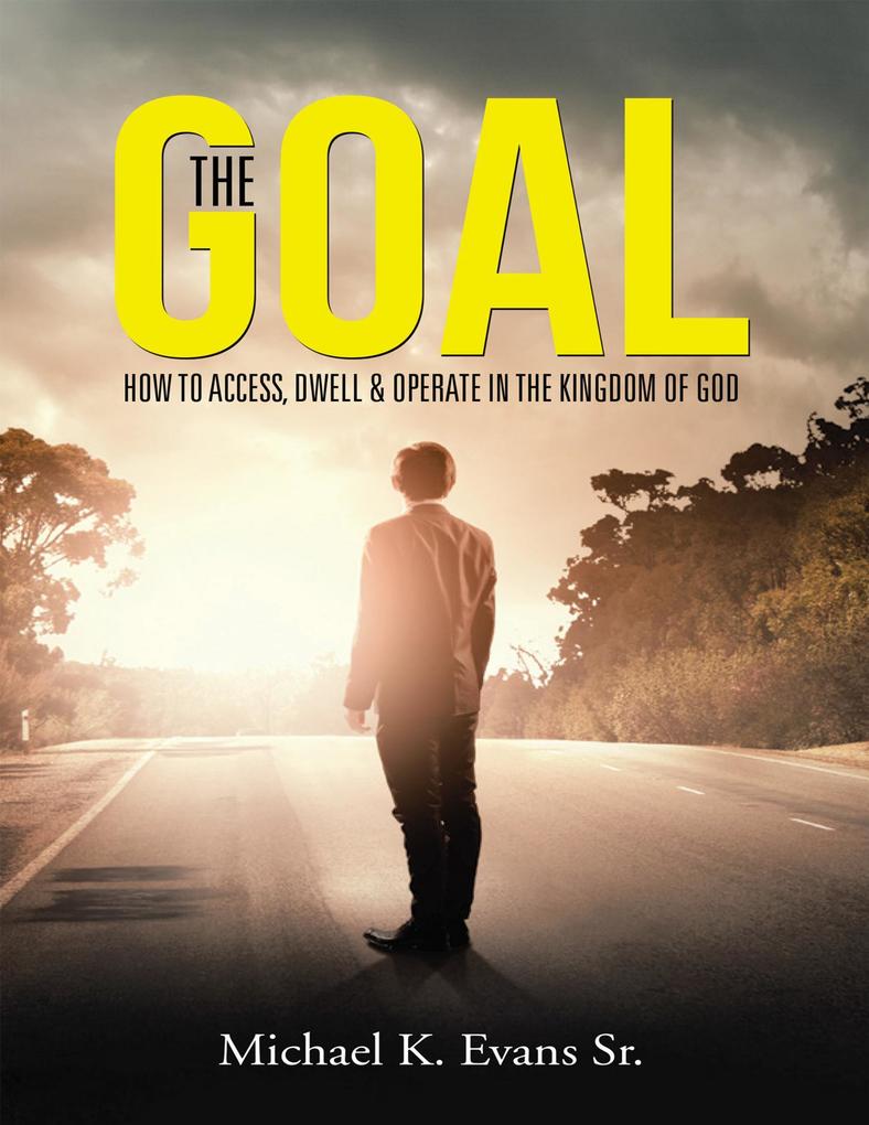 The Goal: How to Access Dwell & Operate In the Kingdom of God