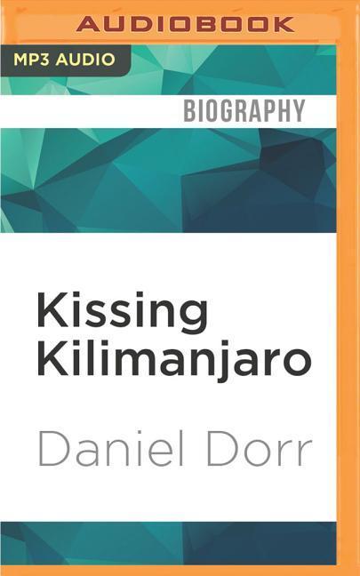 Kissing Kilimanjaro: Leaving It All on Top of Africa - Daniel Dorr