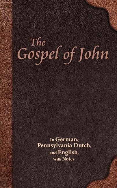The Gospel of John: In German Pennsylvania Dutch and English. With Notes.