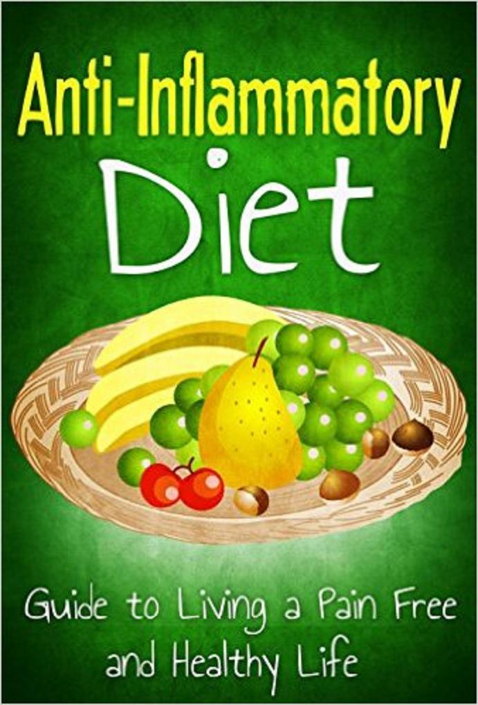 Anti Inflammatory Diet: Guide to Living a Pain Free and Healthy Life (Healthy Living & Diet #2)