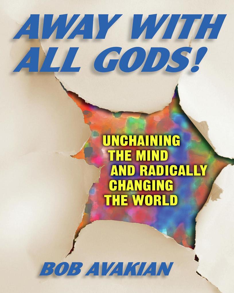 Away With All Gods! - Unchaining the Mind and Radically Changing the World