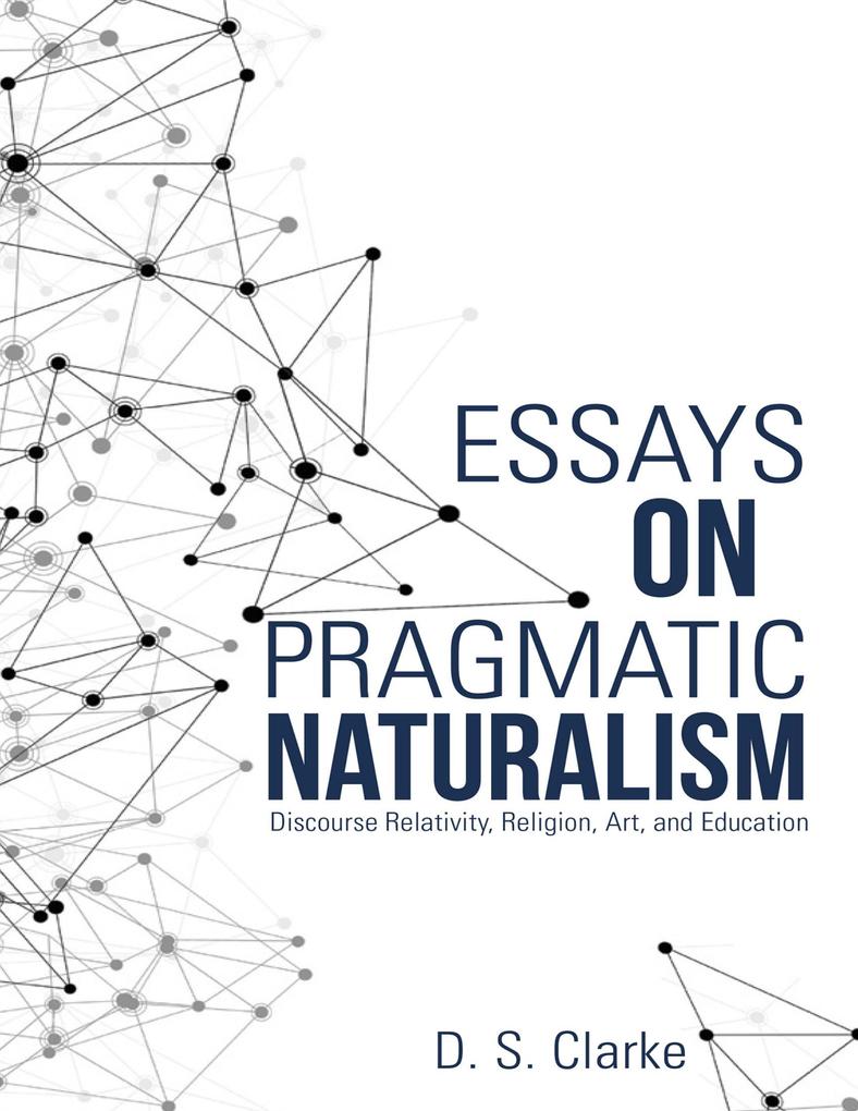 Essays On Pragmatic Naturalism: Discourse Relativity Religion Art and Education