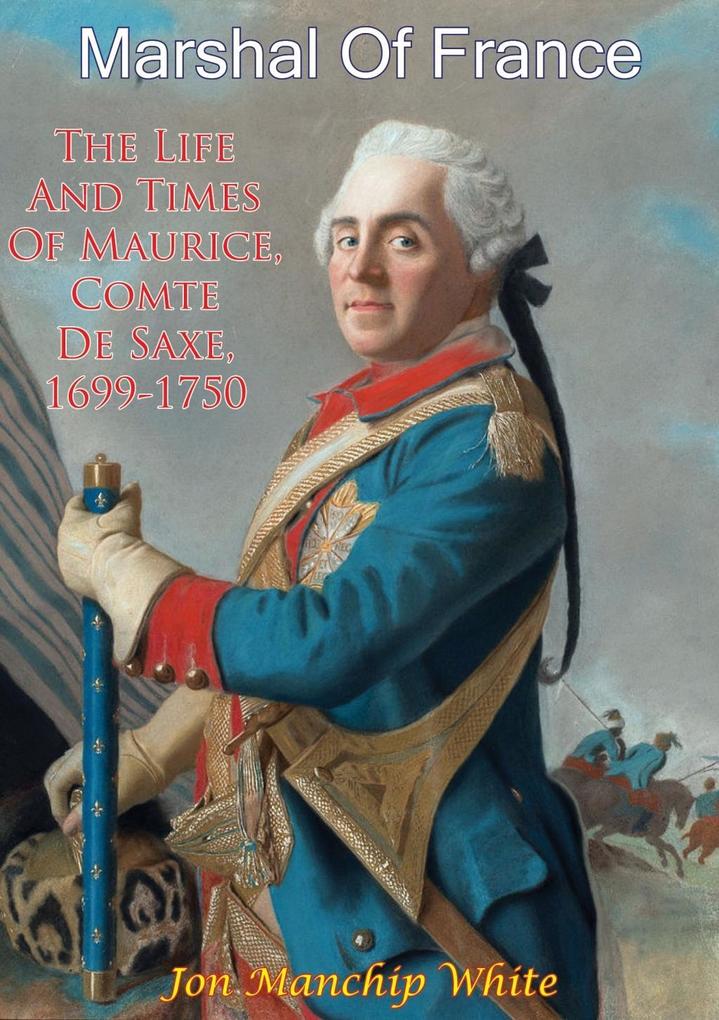 Marshal Of France; The Life And Times Of Maurice Comte De Saxe 1699-1750