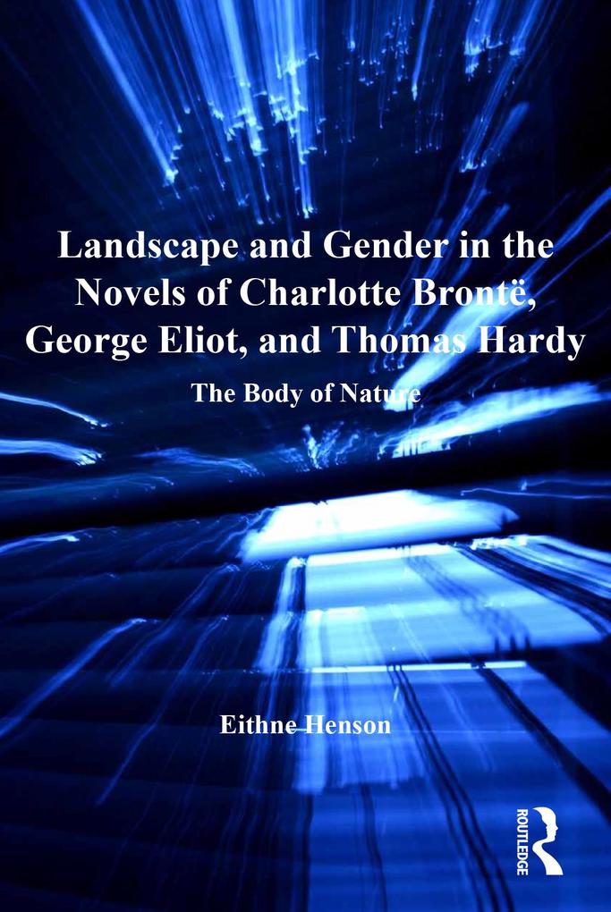 Landscape and Gender in the Novels of Charlotte Brontë George Eliot and Thomas Hardy