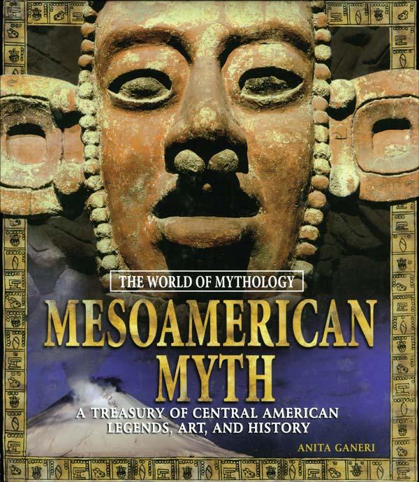 Mesoamerican Myth: A Treasury of Central American Legends Art and History